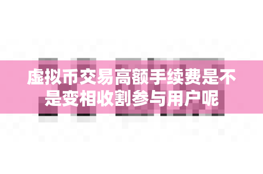 虚拟币交易高额手续费是不是变相收割参与用户呢-第1张图片-易欧app-全球最大的比特币交易所【官方网站】 虚拟币交易高额手续费是不是变相收割参与用户呢-第1张图片-易欧app-全球最大的比特币交易所【官方网站】