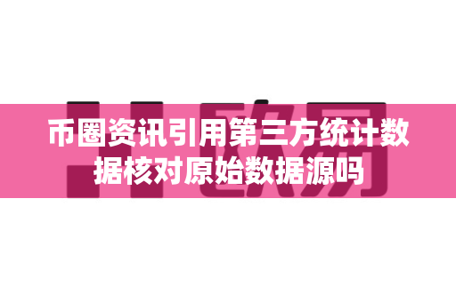 币圈资讯引用第三方统计数据核对原始数据源吗-第1张图片-易欧app-全球最大的比特币交易所【官方网站】 币圈资讯引用第三方统计数据核对原始数据源吗-第1张图片-易欧app-全球最大的比特币交易所【官方网站】