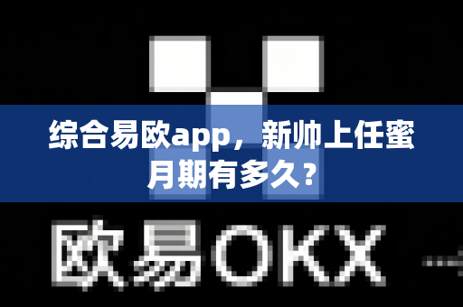 综合易欧app,新帅上任蜜月期有多久?-第1张图片-易欧app-全球最大的比特币交易所【官方网站】 综合易欧app,新帅上任蜜月期有多久?-第1张图片-易欧app-全球最大的比特币交易所【官方网站】