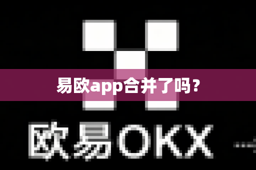 易欧app合并了吗?-第1张图片-易欧app-全球最大的比特币交易所【官方网站】 易欧app合并了吗?-第1张图片-易欧app-全球最大的比特币交易所【官方网站】