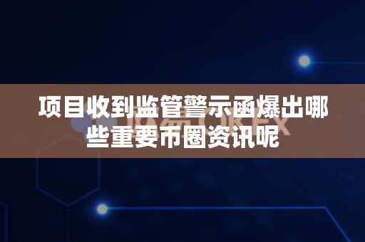 项目收到监管警示函爆出哪些重要币圈资讯呢-第1张图片-易欧app-全球最大的比特币交易所【官方网站】 项目收到监管警示函爆出哪些重要币圈资讯呢-第1张图片-易欧app-全球最大的比特币交易所【官方网站】