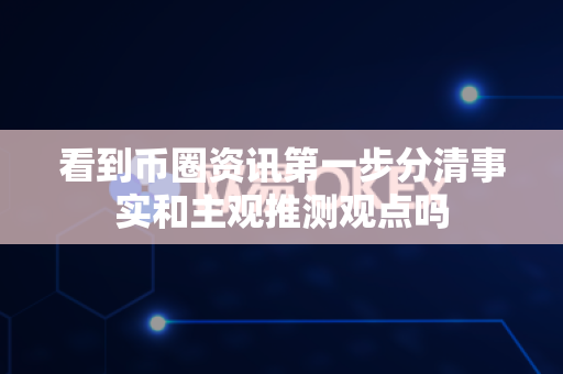 看到币圈资讯第一步分清事实和主观推测观点吗-第1张图片-易欧app-全球最大的比特币交易所【官方网站】 看到币圈资讯第一步分清事实和主观推测观点吗-第1张图片-易欧app-全球最大的比特币交易所【官方网站】