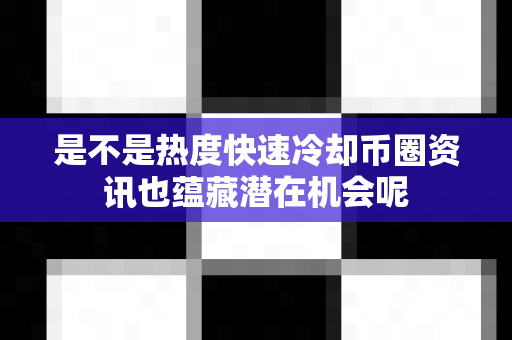 是不是热度快速冷却币圈资讯也蕴藏潜在机会呢-第1张图片-易欧app-全球最大的比特币交易所【官方网站】 是不是热度快速冷却币圈资讯也蕴藏潜在机会呢-第1张图片-易欧app-全球最大的比特币交易所【官方网站】