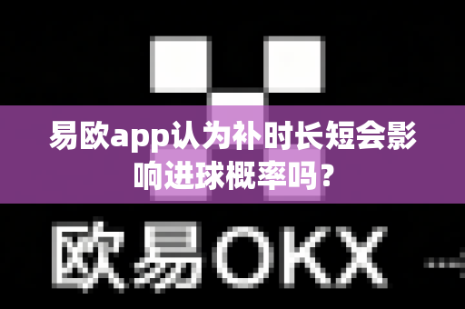 易欧app认为补时长短会影响进球概率吗？