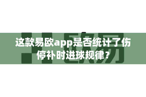 这款易欧app是否统计了伤停补时进球规律？