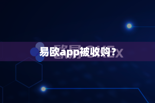 易欧app被收购?-第1张图片-易欧app-全球最大的比特币交易所【官方网站】 易欧app被收购?-第1张图片-易欧app-全球最大的比特币交易所【官方网站】