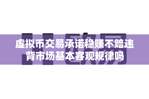虚拟币交易承诺稳赚不赔违背市场基本客观规律吗-第1张图片-易欧app-全球最大的比特币交易所【官方网站】 虚拟币交易承诺稳赚不赔违背市场基本客观规律吗-第1张图片-易欧app-全球最大的比特币交易所【官方网站】