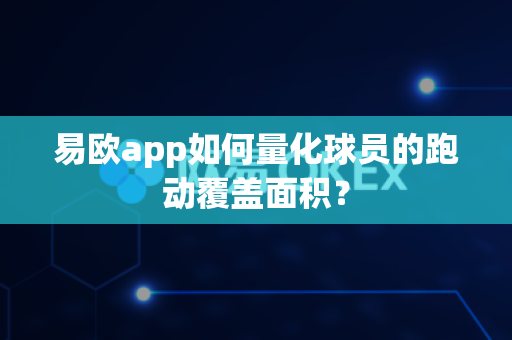易欧app如何量化球员的跑动覆盖面积?-第1张图片-易欧app-全球最大的比特币交易所【官方网站】 易欧app如何量化球员的跑动覆盖面积?-第1张图片-易欧app-全球最大的比特币交易所【官方网站】