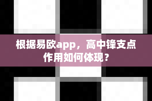 根据易欧app,高中锋支点作用如何体现?-第1张图片-易欧app-全球最大的比特币交易所【官方网站】 根据易欧app,高中锋支点作用如何体现?-第1张图片-易欧app-全球最大的比特币交易所【官方网站】