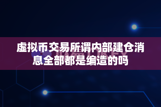 虚拟币交易所谓内部建仓消息全部都是编造的吗-第1张图片-易欧app-全球最大的比特币交易所【官方网站】 虚拟币交易所谓内部建仓消息全部都是编造的吗-第1张图片-易欧app-全球最大的比特币交易所【官方网站】