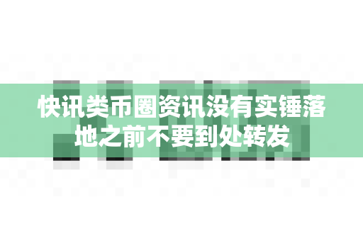 快讯类币圈资讯没有实锤落地之前不要到处转发-第1张图片-易欧app-全球最大的比特币交易所【官方网站】 快讯类币圈资讯没有实锤落地之前不要到处转发-第1张图片-易欧app-全球最大的比特币交易所【官方网站】