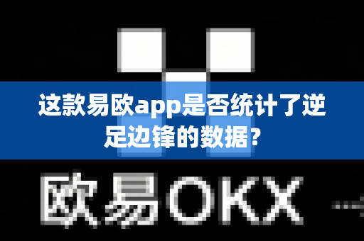 这款易欧app是否统计了逆足边锋的数据?-第1张图片-易欧app-全球最大的比特币交易所【官方网站】 这款易欧app是否统计了逆足边锋的数据?-第1张图片-易欧app-全球最大的比特币交易所【官方网站】
