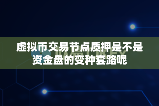 虚拟币交易节点质押是不是资金盘的变种套路呢-第1张图片-易欧app-全球最大的比特币交易所【官方网站】 虚拟币交易节点质押是不是资金盘的变种套路呢-第1张图片-易欧app-全球最大的比特币交易所【官方网站】