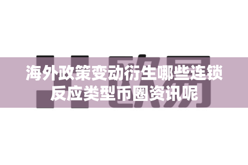 海外政策变动衍生哪些连锁反应类型币圈资讯呢-第1张图片-易欧app-全球最大的比特币交易所【官方网站】 海外政策变动衍生哪些连锁反应类型币圈资讯呢-第1张图片-易欧app-全球最大的比特币交易所【官方网站】