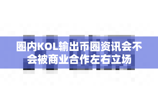 圈内KOL输出币圈资讯会不会被商业合作左右立场-第1张图片-易欧app-全球最大的比特币交易所【官方网站】 圈内KOL输出币圈资讯会不会被商业合作左右立场-第1张图片-易欧app-全球最大的比特币交易所【官方网站】