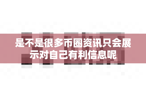 是不是很多币圈资讯只会展示对自己有利信息呢-第1张图片-易欧app-全球最大的比特币交易所【官方网站】 是不是很多币圈资讯只会展示对自己有利信息呢-第1张图片-易欧app-全球最大的比特币交易所【官方网站】