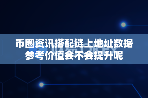 币圈资讯搭配链上地址数据参考价值会不会提升呢-第1张图片-易欧app-全球最大的比特币交易所【官方网站】 币圈资讯搭配链上地址数据参考价值会不会提升呢-第1张图片-易欧app-全球最大的比特币交易所【官方网站】