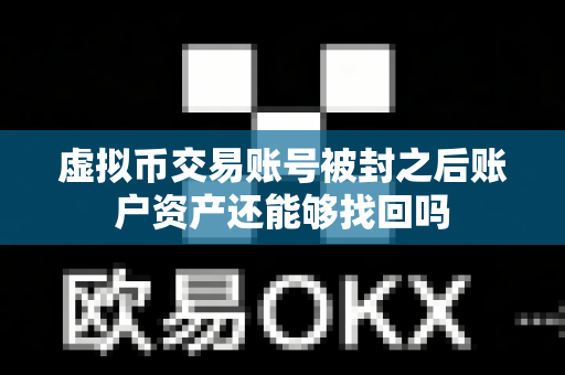 虚拟币交易账号被封之后账户资产还能够找回吗-第1张图片-易欧app-全球最大的比特币交易所【官方网站】 虚拟币交易账号被封之后账户资产还能够找回吗-第1张图片-易欧app-全球最大的比特币交易所【官方网站】