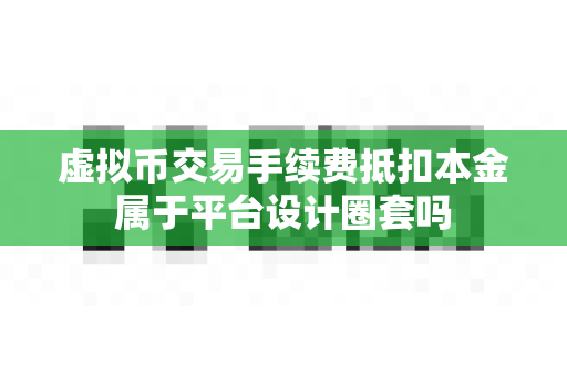 虚拟币交易手续费抵扣本金属于平台设计圈套吗-第1张图片-易欧app-全球最大的比特币交易所【官方网站】
