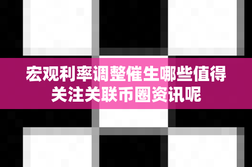宏观利率调整催生哪些值得关注关联币圈资讯呢-第1张图片-易欧app-全球最大的比特币交易所【官方网站】 宏观利率调整催生哪些值得关注关联币圈资讯呢-第1张图片-易欧app-全球最大的比特币交易所【官方网站】