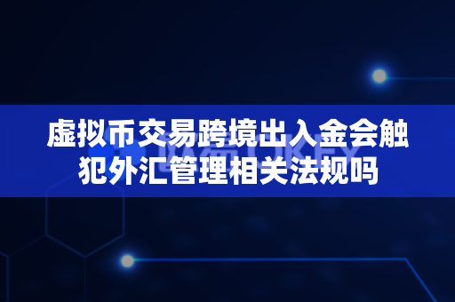 虚拟币交易跨境出入金会触犯外汇管理相关法规吗-第1张图片-易欧app-全球最大的比特币交易所【官方网站】 虚拟币交易跨境出入金会触犯外汇管理相关法规吗-第1张图片-易欧app-全球最大的比特币交易所【官方网站】