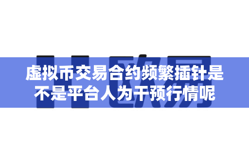 虚拟币交易合约频繁插针是不是平台人为干预行情呢-第1张图片-易欧app-全球最大的比特币交易所【官方网站】