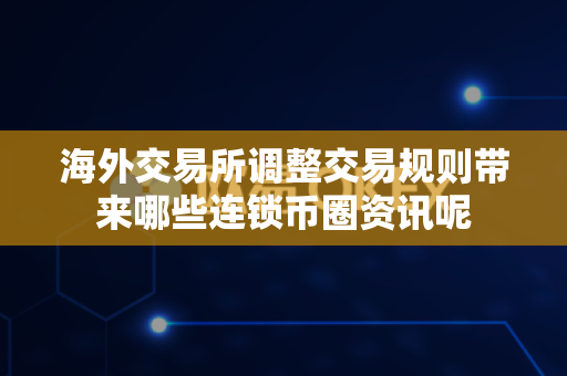 海外交易所调整交易规则带来哪些连锁币圈资讯呢-第1张图片-易欧app-全球最大的比特币交易所【官方网站】 海外交易所调整交易规则带来哪些连锁币圈资讯呢-第1张图片-易欧app-全球最大的比特币交易所【官方网站】