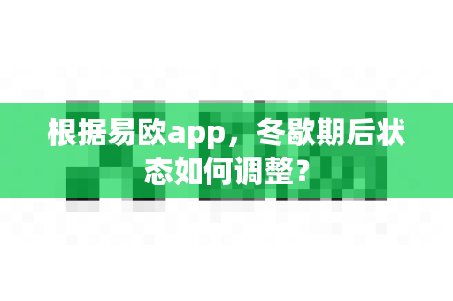 根据易欧app，冬歇期后状态如何调整？-第1张图片-易欧app-全球最大的比特币交易所【官方网站】