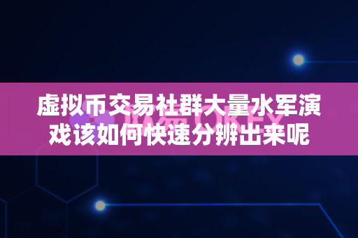 虚拟币交易社群大量水军演戏该如何快速分辨出来呢-第1张图片-易欧app-全球最大的比特币交易所【官方网站】 虚拟币交易社群大量水军演戏该如何快速分辨出来呢-第1张图片-易欧app-全球最大的比特币交易所【官方网站】