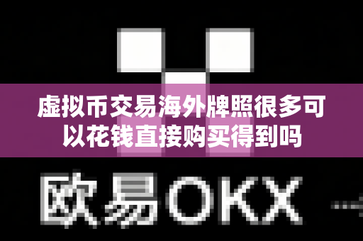 虚拟币交易海外牌照很多可以花钱直接购买得到吗-第1张图片-易欧app-全球最大的比特币交易所【官方网站】 虚拟币交易海外牌照很多可以花钱直接购买得到吗-第1张图片-易欧app-全球最大的比特币交易所【官方网站】