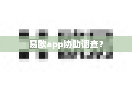 易欧app协助调查?-第1张图片-易欧app-全球最大的比特币交易所【官方网站】 易欧app协助调查?-第1张图片-易欧app-全球最大的比特币交易所【官方网站】