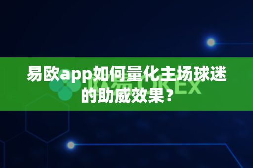 易欧app如何量化主场球迷的助威效果?-第1张图片-易欧app-全球最大的比特币交易所【官方网站】 易欧app如何量化主场球迷的助威效果?-第1张图片-易欧app-全球最大的比特币交易所【官方网站】