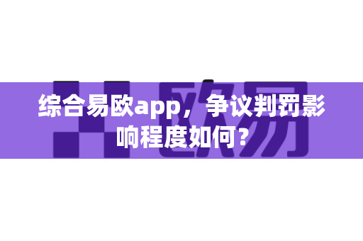综合易欧app,争议判罚影响程度如何?-第1张图片-易欧app-全球最大的比特币交易所【官方网站】 综合易欧app,争议判罚影响程度如何?-第1张图片-易欧app-全球最大的比特币交易所【官方网站】