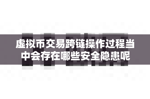 虚拟币交易跨链操作过程当中会存在哪些安全隐患呢-第1张图片-易欧app-全球最大的比特币交易所【官方网站】