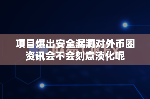 项目爆出安全漏洞对外币圈资讯会不会刻意淡化呢-第1张图片-易欧app-全球最大的比特币交易所【官方网站】 项目爆出安全漏洞对外币圈资讯会不会刻意淡化呢-第1张图片-易欧app-全球最大的比特币交易所【官方网站】