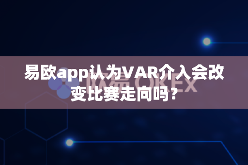 易欧app认为VAR介入会改变比赛走向吗?-第1张图片-易欧app-全球最大的比特币交易所【官方网站】 易欧app认为VAR介入会改变比赛走向吗?-第1张图片-易欧app-全球最大的比特币交易所【官方网站】