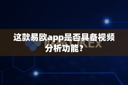 这款易欧app是否具备视频分析功能?-第1张图片-易欧app-全球最大的比特币交易所【官方网站】 这款易欧app是否具备视频分析功能?-第1张图片-易欧app-全球最大的比特币交易所【官方网站】