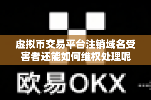 虚拟币交易平台注销域名受害者还能如何维权处理呢-第1张图片-易欧app-全球最大的比特币交易所【官方网站】 虚拟币交易平台注销域名受害者还能如何维权处理呢-第1张图片-易欧app-全球最大的比特币交易所【官方网站】