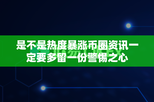 是不是热度暴涨币圈资讯一定要多留一份警惕之心-第1张图片-易欧app-全球最大的比特币交易所【官方网站】 是不是热度暴涨币圈资讯一定要多留一份警惕之心-第1张图片-易欧app-全球最大的比特币交易所【官方网站】