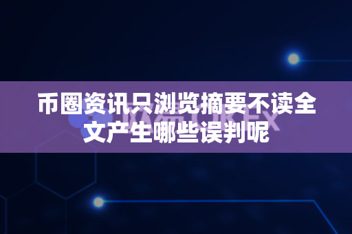 币圈资讯只浏览摘要不读全文产生哪些误判呢-第1张图片-易欧app-全球最大的比特币交易所【官方网站】 币圈资讯只浏览摘要不读全文产生哪些误判呢-第1张图片-易欧app-全球最大的比特币交易所【官方网站】