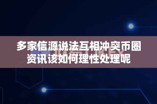 多家信源说法互相冲突币圈资讯该如何理性处理呢-第1张图片-易欧app-全球最大的比特币交易所【官方网站】 多家信源说法互相冲突币圈资讯该如何理性处理呢-第1张图片-易欧app-全球最大的比特币交易所【官方网站】