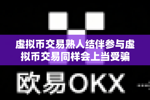 虚拟币交易熟人结伴参与虚拟币交易同样会上当受骗-第1张图片-易欧app-全球最大的比特币交易所【官方网站】 虚拟币交易熟人结伴参与虚拟币交易同样会上当受骗-第1张图片-易欧app-全球最大的比特币交易所【官方网站】