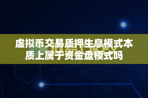 虚拟币交易质押生息模式本质上属于资金盘模式吗-第1张图片-易欧app-全球最大的比特币交易所【官方网站】 虚拟币交易质押生息模式本质上属于资金盘模式吗-第1张图片-易欧app-全球最大的比特币交易所【官方网站】