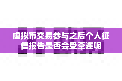 虚拟币交易参与之后个人征信报告是否会受牵连呢-第1张图片-易欧app-全球最大的比特币交易所【官方网站】 虚拟币交易参与之后个人征信报告是否会受牵连呢-第1张图片-易欧app-全球最大的比特币交易所【官方网站】
