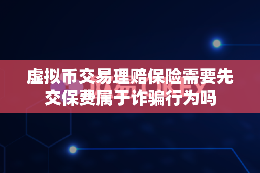 虚拟币交易理赔保险需要先交保费属于诈骗行为吗-第1张图片-易欧app-全球最大的比特币交易所【官方网站】