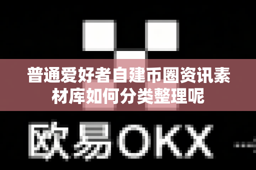 普通爱好者自建币圈资讯素材库如何分类整理呢-第1张图片-易欧app-全球最大的比特币交易所【官方网站】 普通爱好者自建币圈资讯素材库如何分类整理呢-第1张图片-易欧app-全球最大的比特币交易所【官方网站】