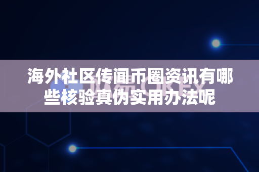 海外社区传闻币圈资讯有哪些核验真伪实用办法呢-第1张图片-易欧app-全球最大的比特币交易所【官方网站】 海外社区传闻币圈资讯有哪些核验真伪实用办法呢-第1张图片-易欧app-全球最大的比特币交易所【官方网站】