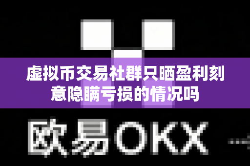 虚拟币交易社群只晒盈利刻意隐瞒亏损的情况吗-第1张图片-易欧app-全球最大的比特币交易所【官方网站】 虚拟币交易社群只晒盈利刻意隐瞒亏损的情况吗-第1张图片-易欧app-全球最大的比特币交易所【官方网站】
