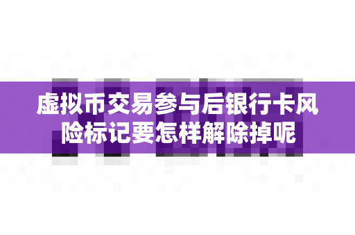虚拟币交易参与后银行卡风险标记要怎样解除掉呢-第1张图片-易欧app-全球最大的比特币交易所【官方网站】 虚拟币交易参与后银行卡风险标记要怎样解除掉呢-第1张图片-易欧app-全球最大的比特币交易所【官方网站】