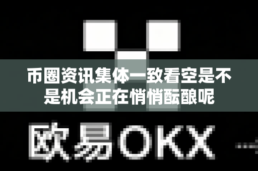 币圈资讯集体一致看空是不是机会正在悄悄酝酿呢-第1张图片-易欧app-全球最大的比特币交易所【官方网站】 币圈资讯集体一致看空是不是机会正在悄悄酝酿呢-第1张图片-易欧app-全球最大的比特币交易所【官方网站】